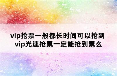 vip抢票一般都长时间可以抢到 vip光速抢票一定能抢到票么